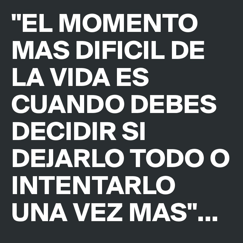 El Momento Mas Dificil De La Vida Es Cuando Debes Decidir Si Dejarlo