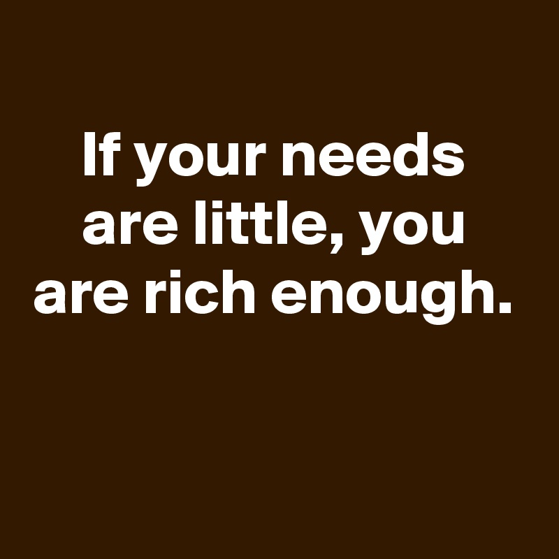 
If your needs are little, you are rich enough.


