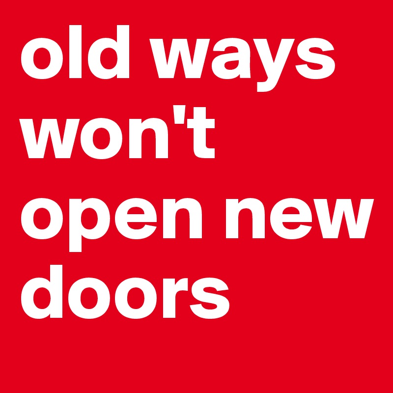 old ways won't open new doors