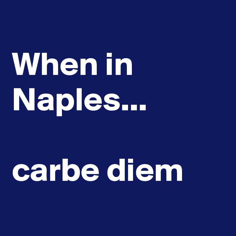 
When in Naples...

carbe diem
