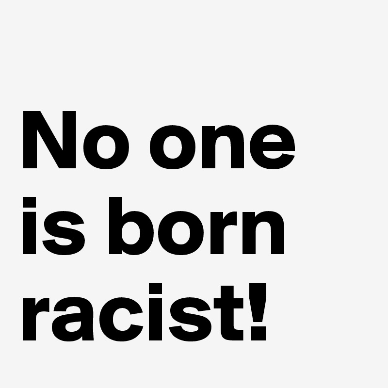 
No one is born racist!