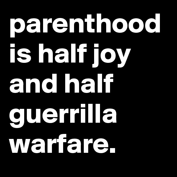 parenthood is half joy and half guerrilla warfare.