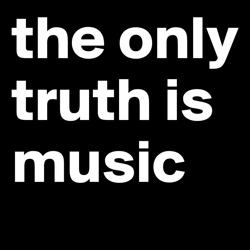the only truth is music