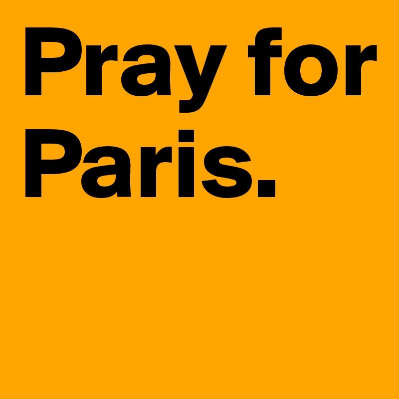Pray for Paris.