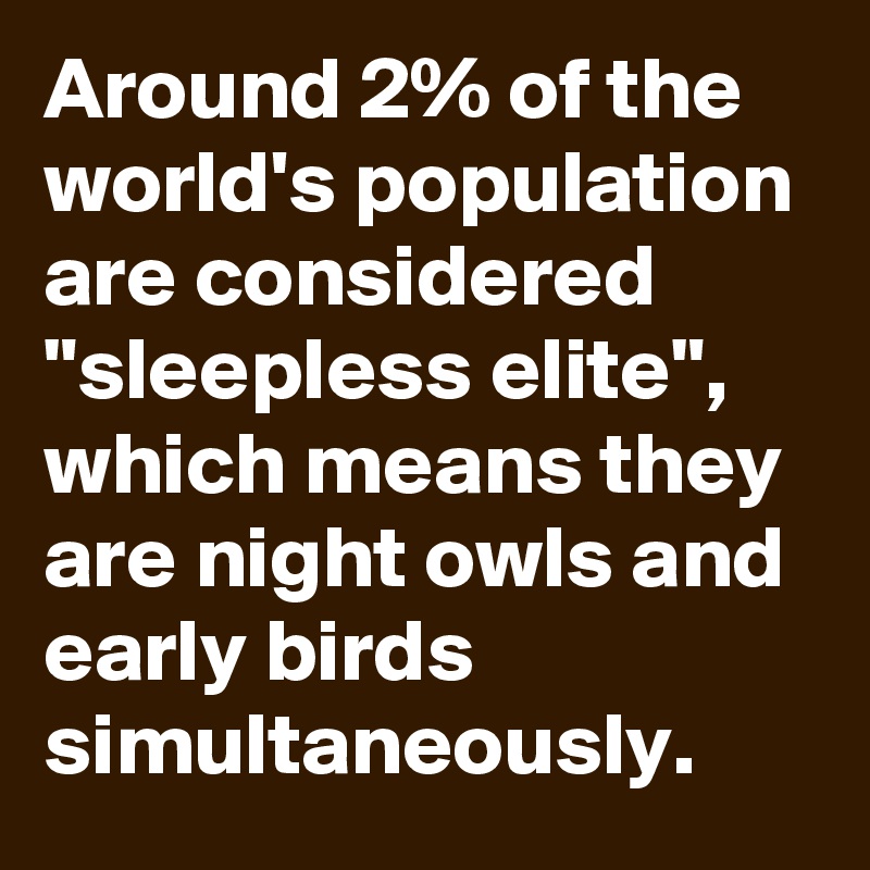 Around 2% of the world's population are considered "sleepless elite", which means they are night owls and early birds simultaneously.