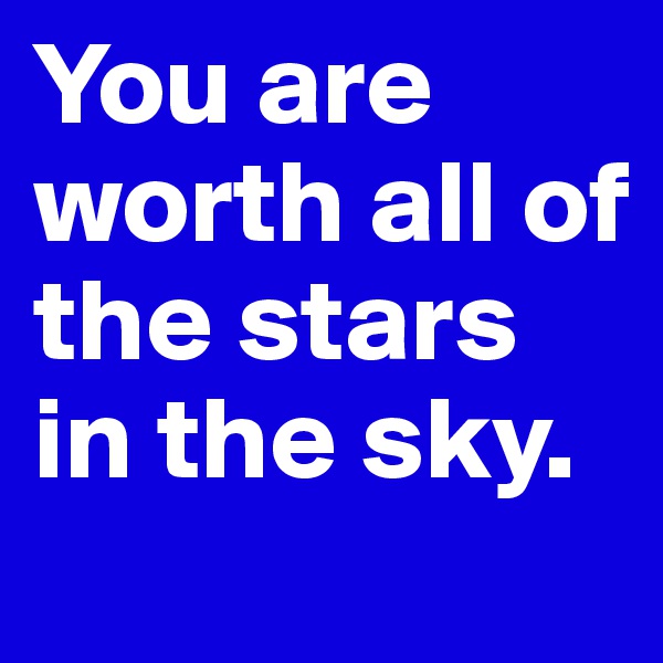 You are worth all of the stars in the sky.