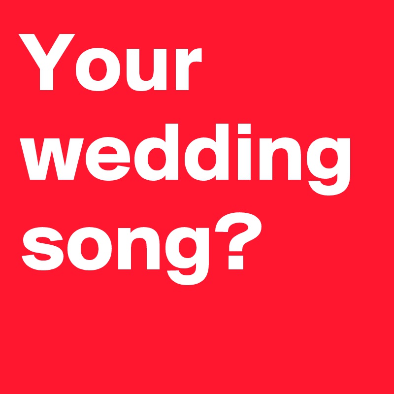 Your wedding song?