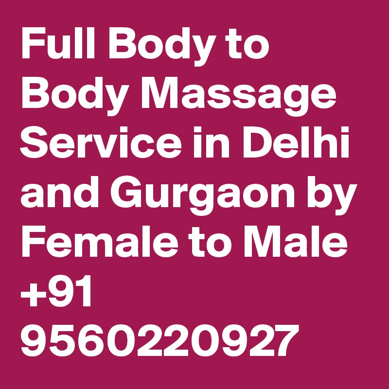 Full Body to Body Massage Service in Delhi and Gurgaon by Female to Male +91 9560220927