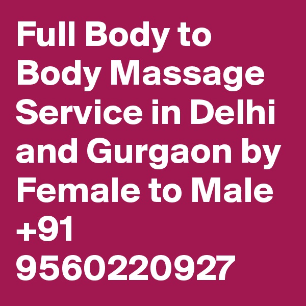 Full Body to Body Massage Service in Delhi and Gurgaon by Female to Male +91 9560220927