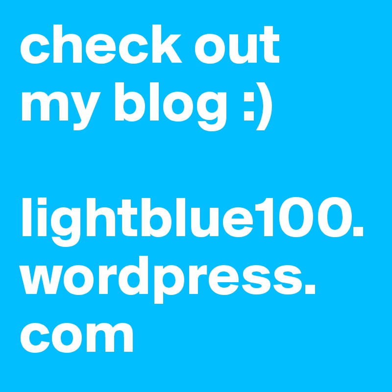 check out my blog :)

lightblue100.wordpress.
com