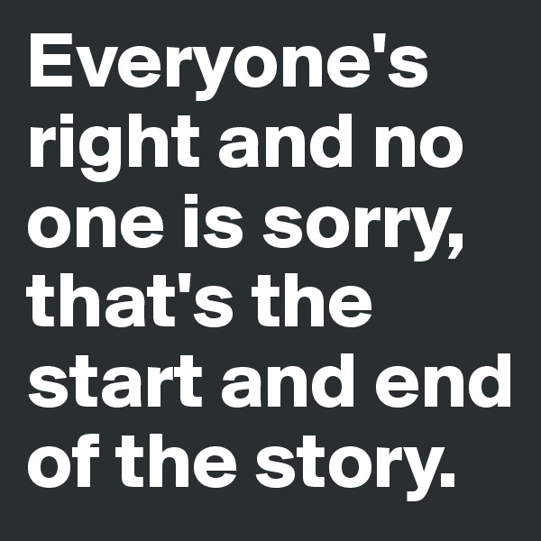 Everyone's right and no one is sorry, that's the start and end of the story.