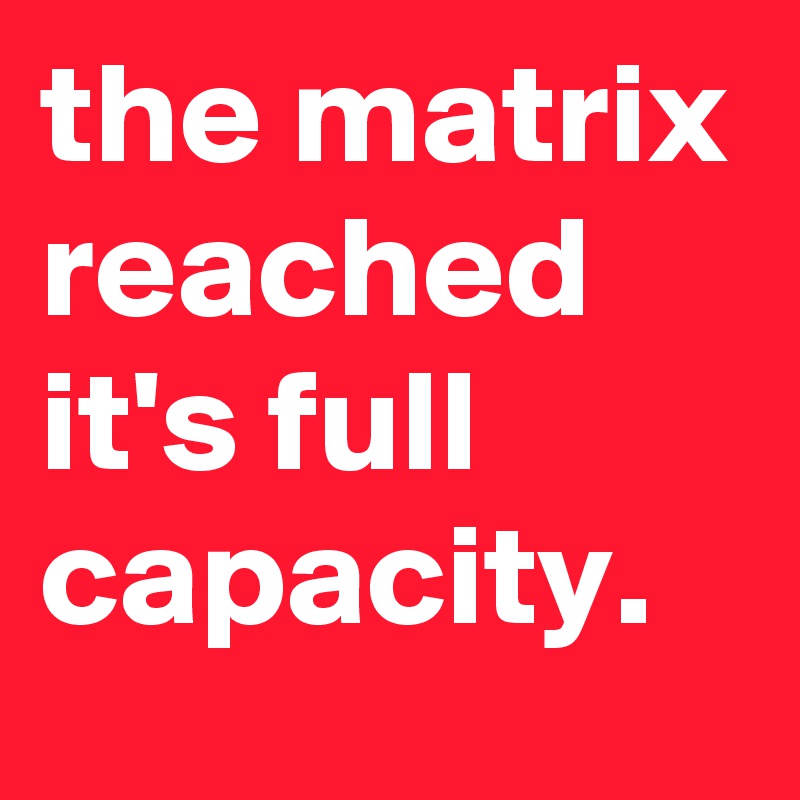 the matrix reached it's full capacity.