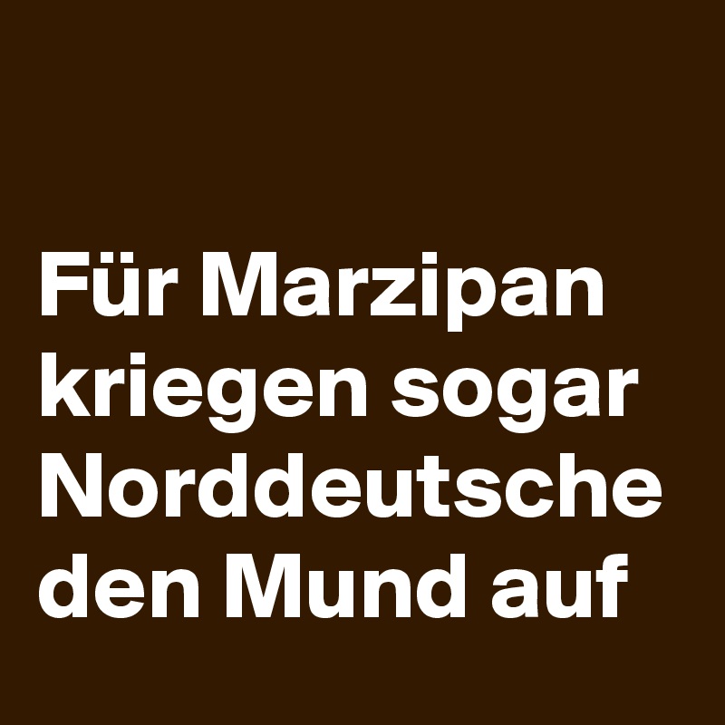 

Für Marzipan kriegen sogar Norddeutsche den Mund auf