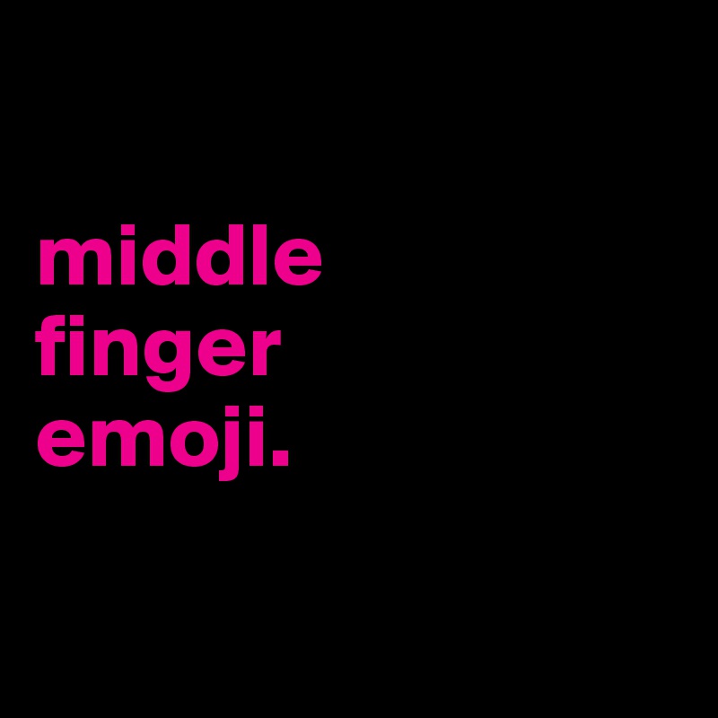

middle 
finger 
emoji.

