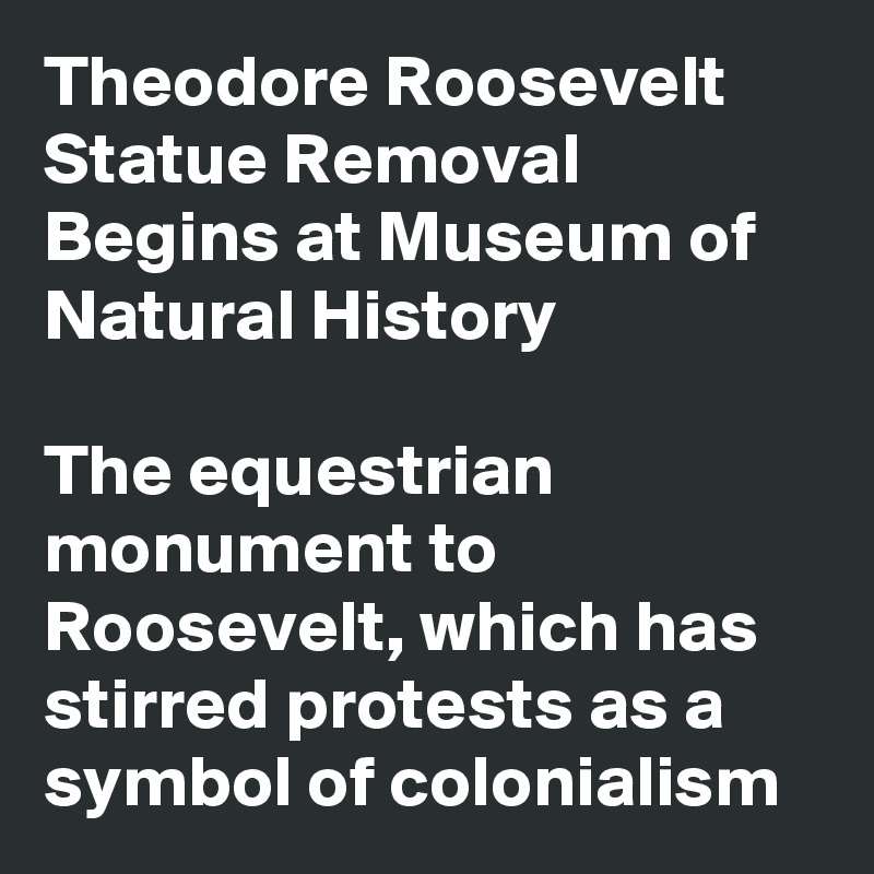 Theodore Roosevelt Statue Removal Begins at Museum of Natural History

The equestrian monument to Roosevelt, which has stirred protests as a symbol of colonialism 