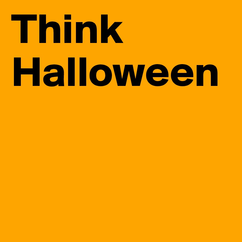 Think Halloween


