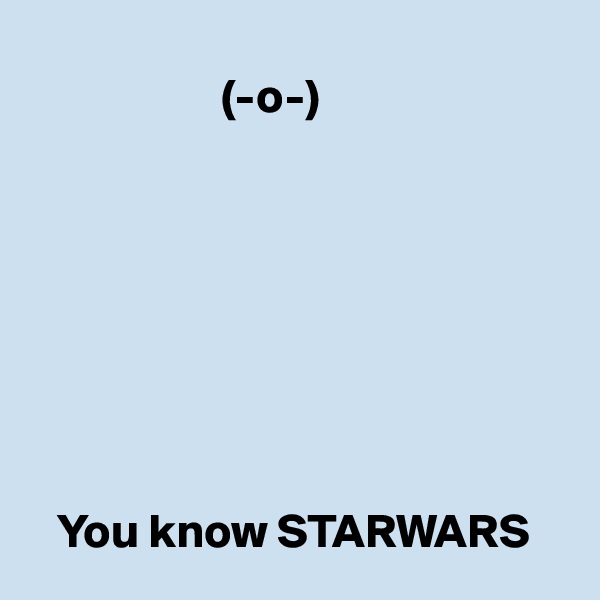    
                    (-o-)








   You know STARWARS