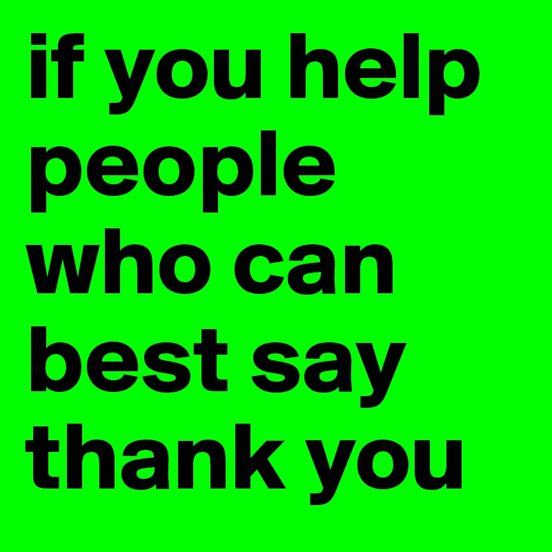 if you help people who can best say thank you