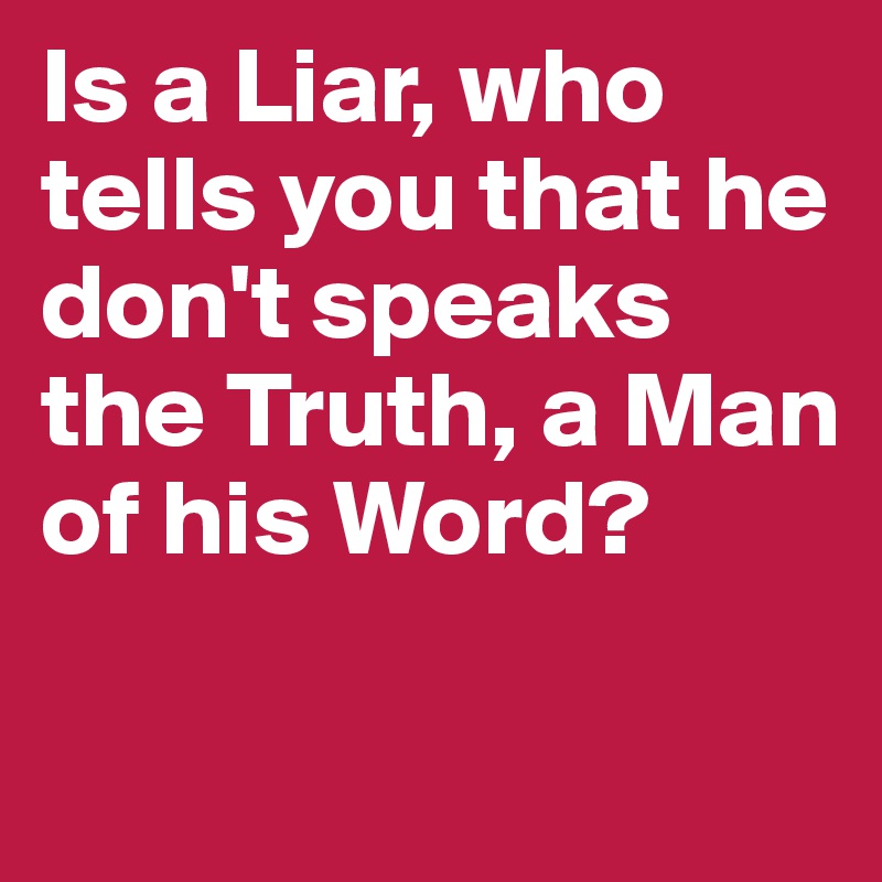Is a Liar, who tells you that he don't speaks the Truth, a Man of his Word?

