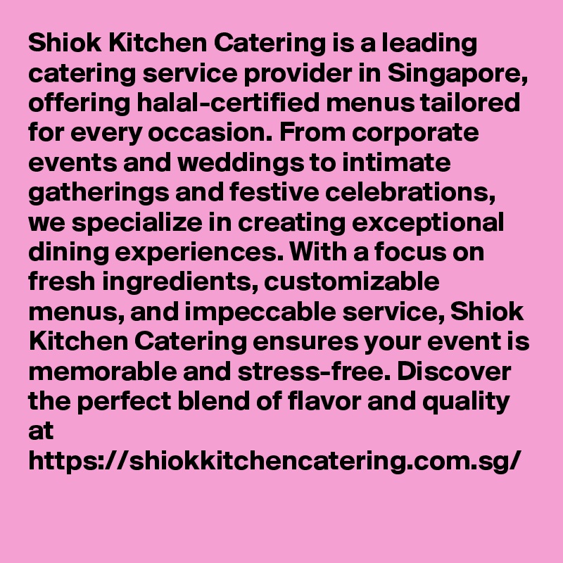 Shiok Kitchen Catering is a leading catering service provider in Singapore, offering halal-certified menus tailored for every occasion. From corporate events and weddings to intimate gatherings and festive celebrations, we specialize in creating exceptional dining experiences. With a focus on fresh ingredients, customizable menus, and impeccable service, Shiok Kitchen Catering ensures your event is memorable and stress-free. Discover the perfect blend of flavor and quality at https://shiokkitchencatering.com.sg/