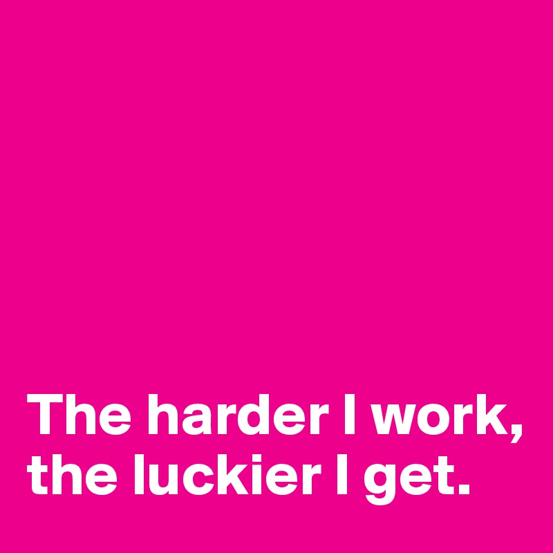





The harder I work, the luckier I get.