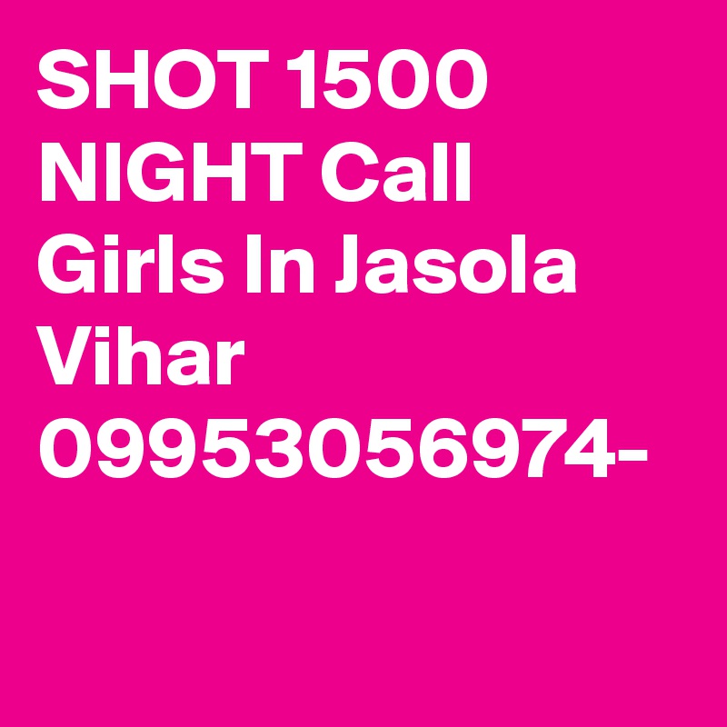 SHOT 1500 NIGHT Call Girls In Jasola Vihar 09953056974	- 
