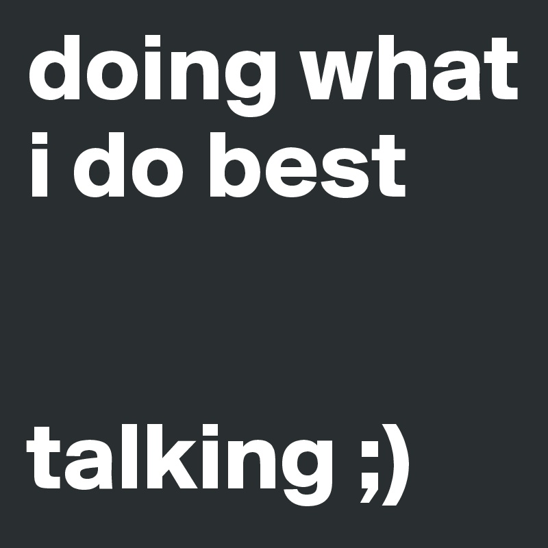 doing what i do best


talking ;)