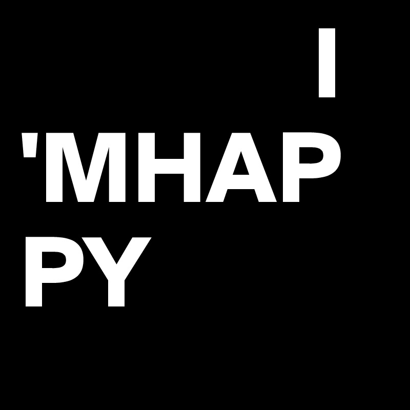              I 'MHAPPY