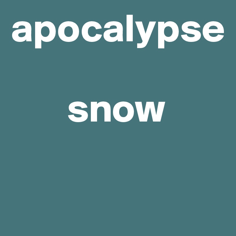 apocalypse 

       snow


