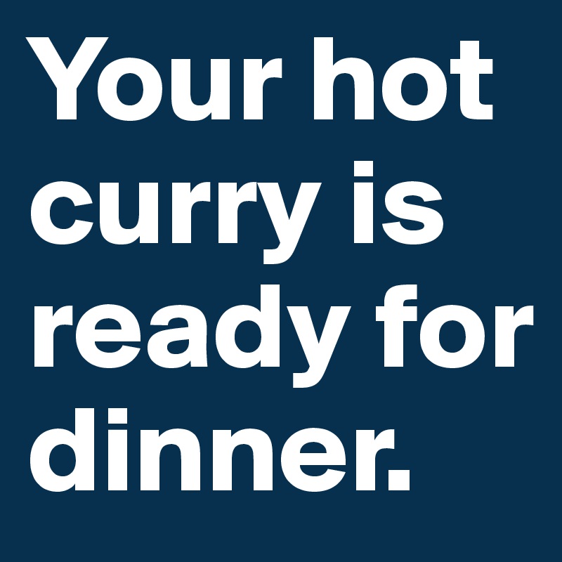 Your hot curry is ready for dinner.
