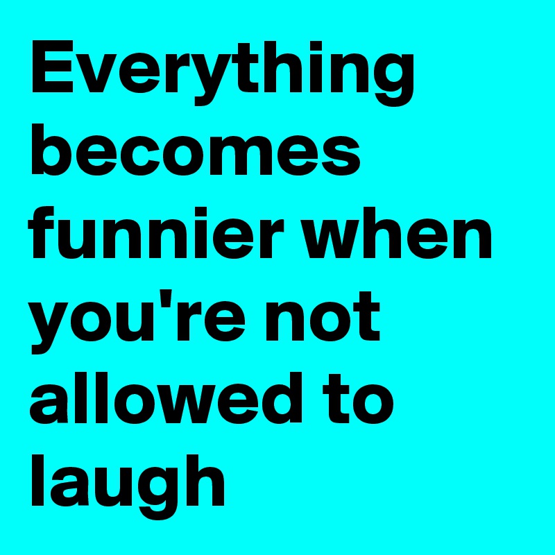 Everything becomes funnier when you're not allowed to laugh