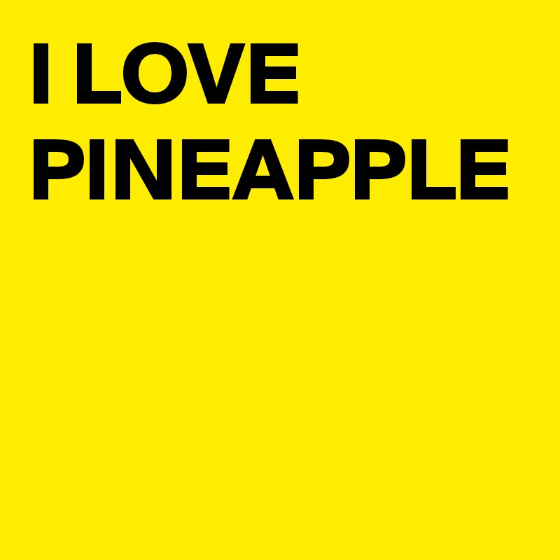 I LOVE PINEAPPLE
