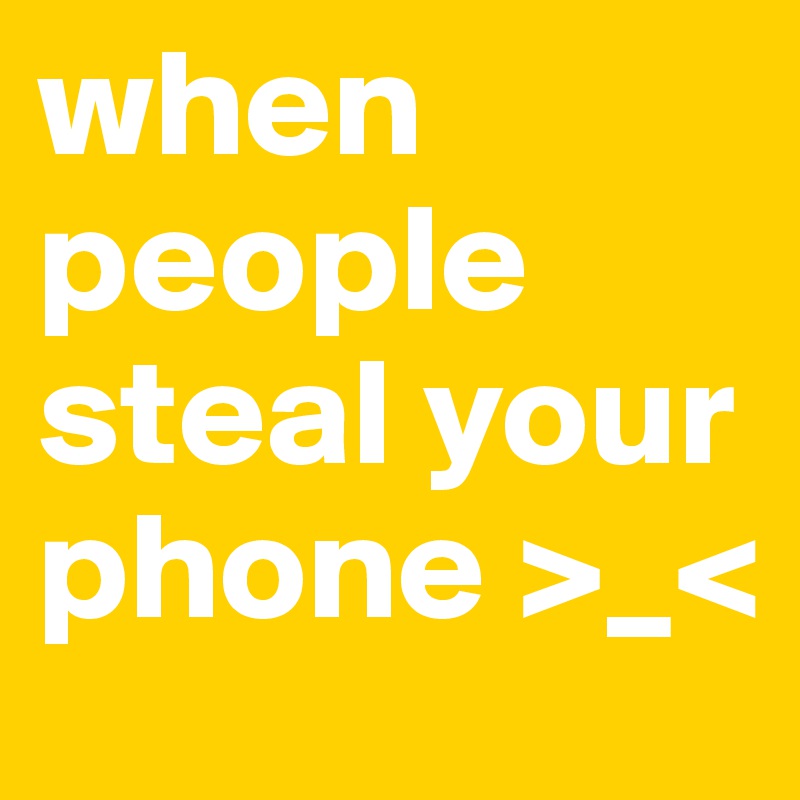 when people steal your phone >_<
