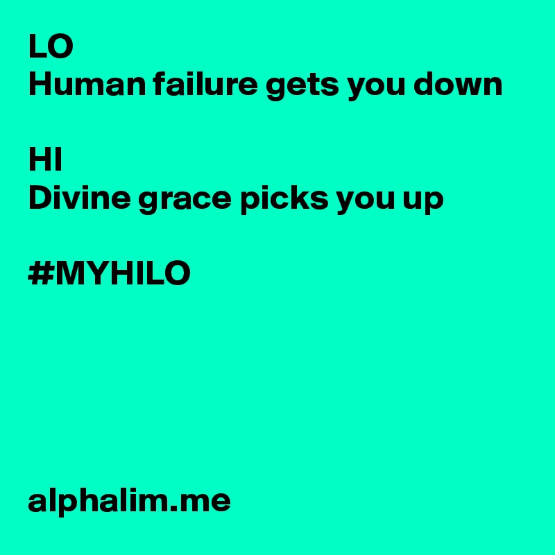 LO
Human failure gets you down

HI
Divine grace picks you up

#MYHILO  





alphalim.me