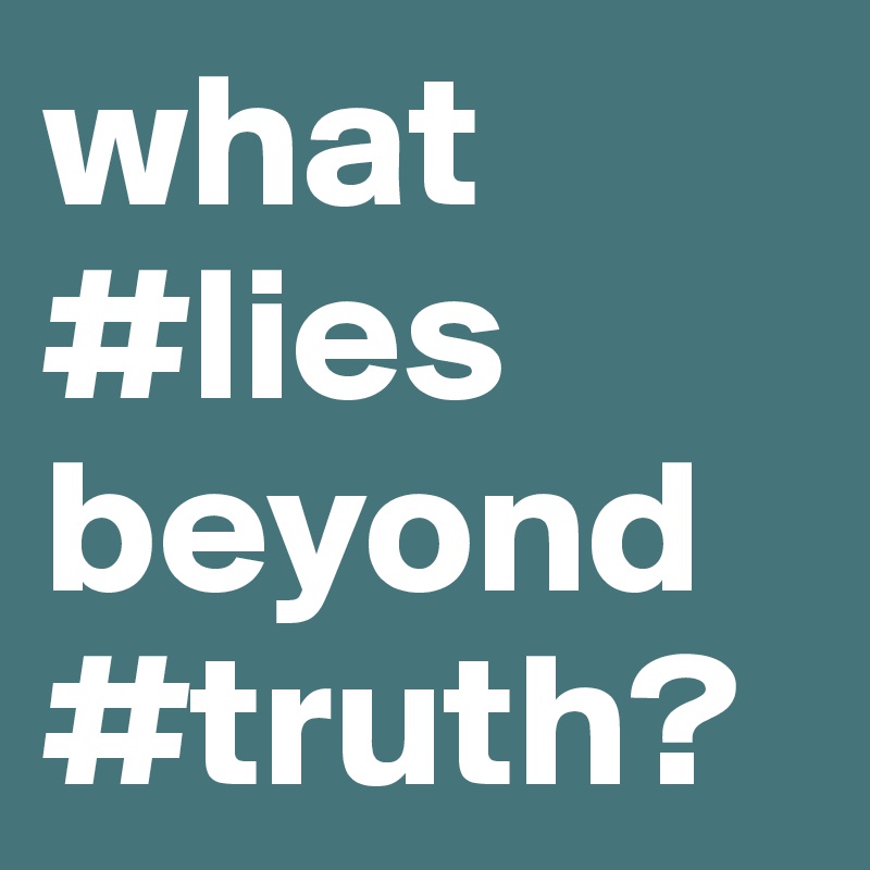 what
#lies
beyond
#truth?
