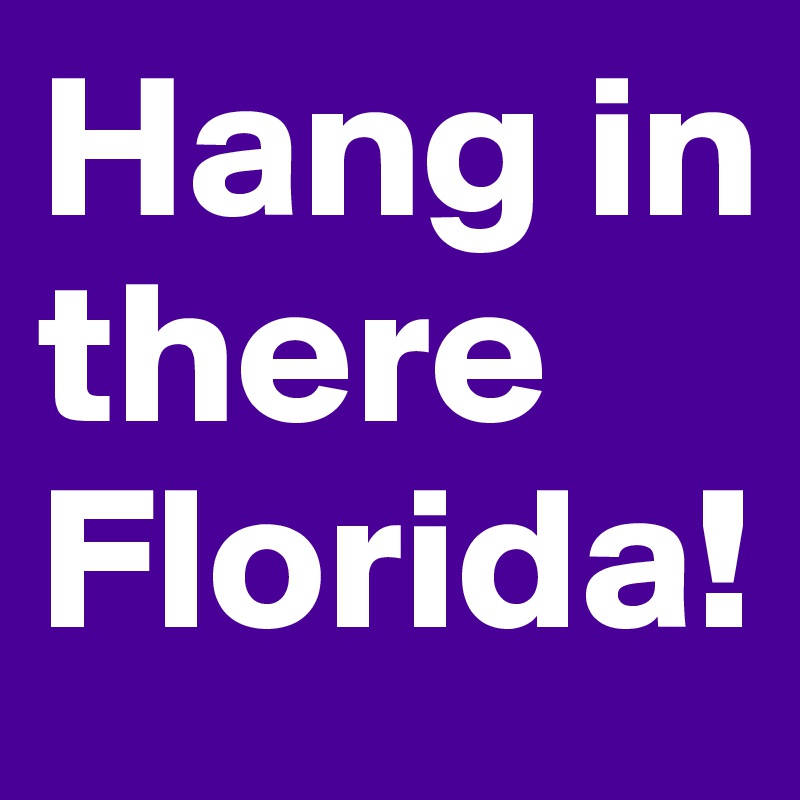Hang in there Florida!