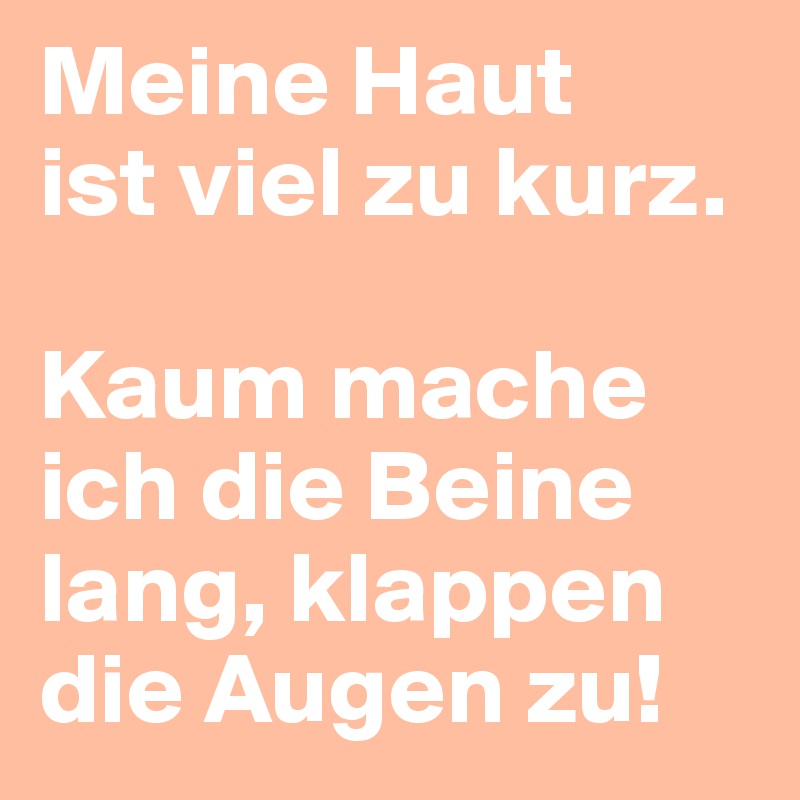 Meine Haut 
ist viel zu kurz. 

Kaum mache ich die Beine lang, klappen die Augen zu!