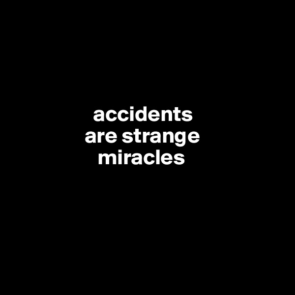 



                  accidents 
                are strange 
                   miracles
                   



