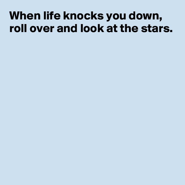 When life knocks you down, 
roll over and look at the stars.









