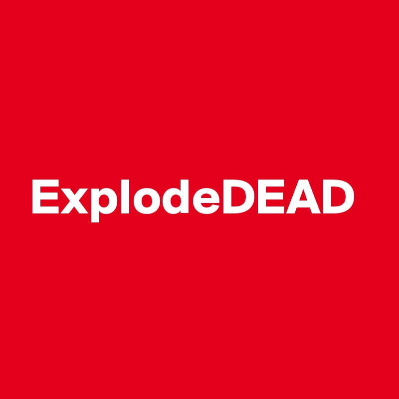 


 ExplodeDEAD



