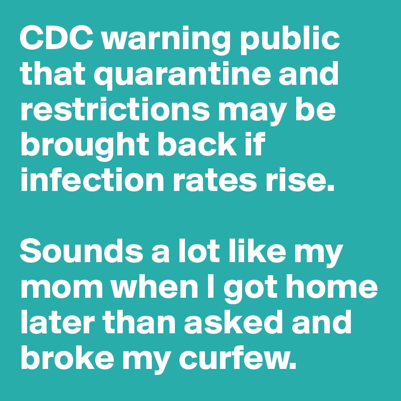 CDC warning public that quarantine and restrictions may be brought back if infection rates rise. 

Sounds a lot like my mom when I got home later than asked and broke my curfew.