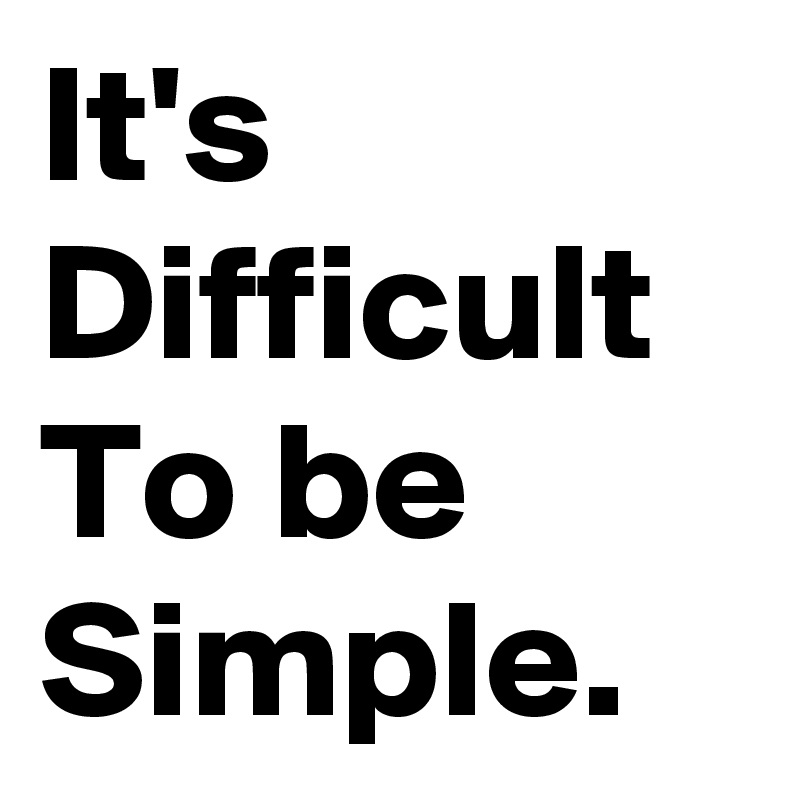 It's Difficult To be Simple. 