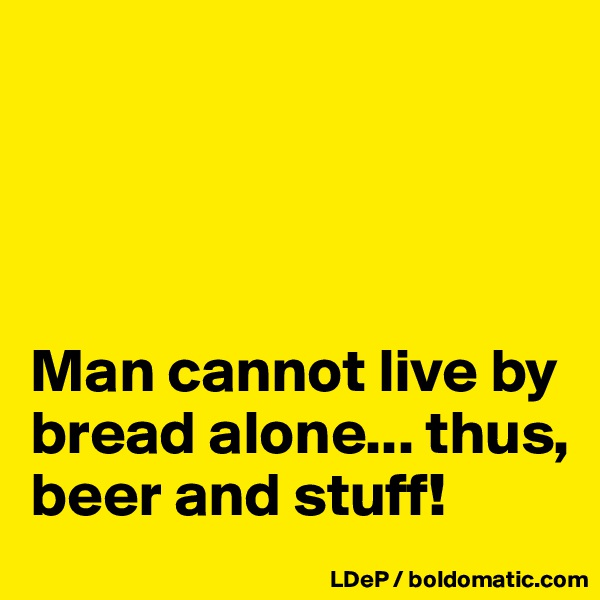




Man cannot live by bread alone... thus, beer and stuff!