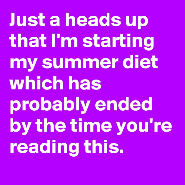 Just a heads up that I'm starting my summer diet which has probably ended by the time you're reading this.