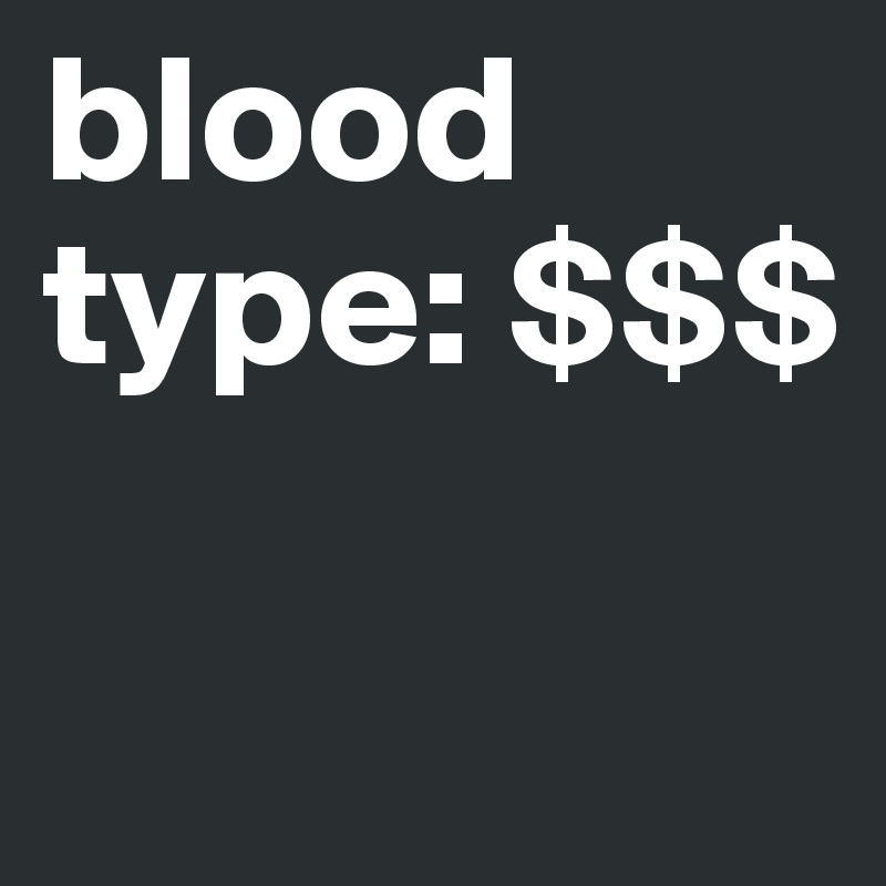 blood type: $$$

