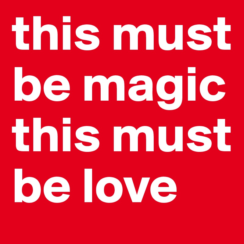 this must be magic
this must be love