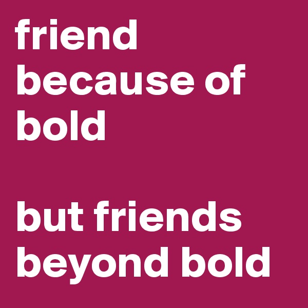 friend because of bold 

but friends beyond bold