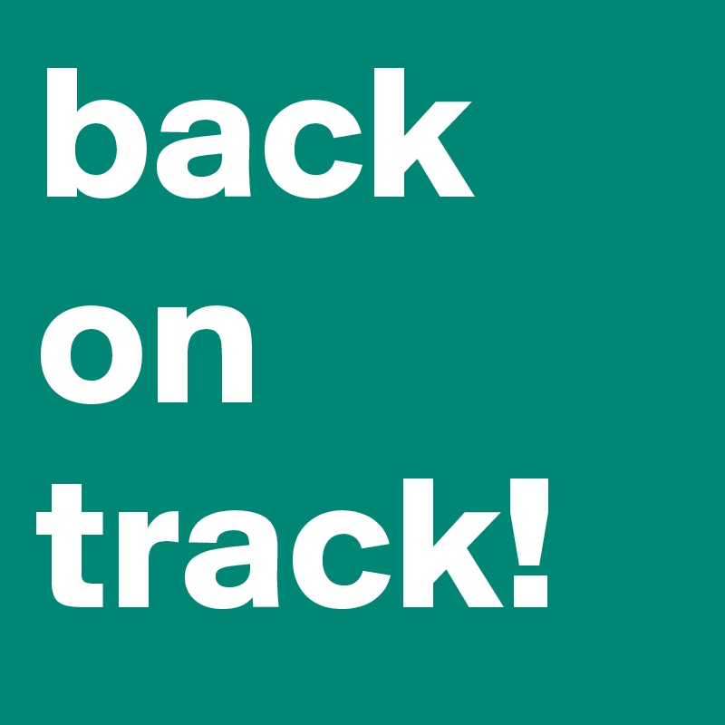 back on track!