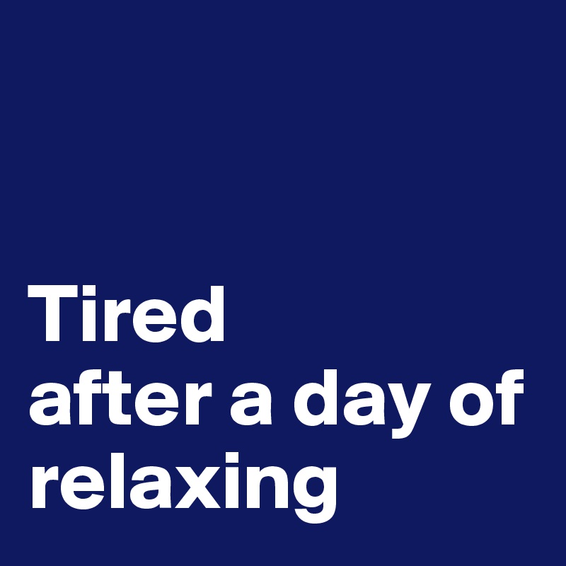 


Tired
after a day of 
relaxing