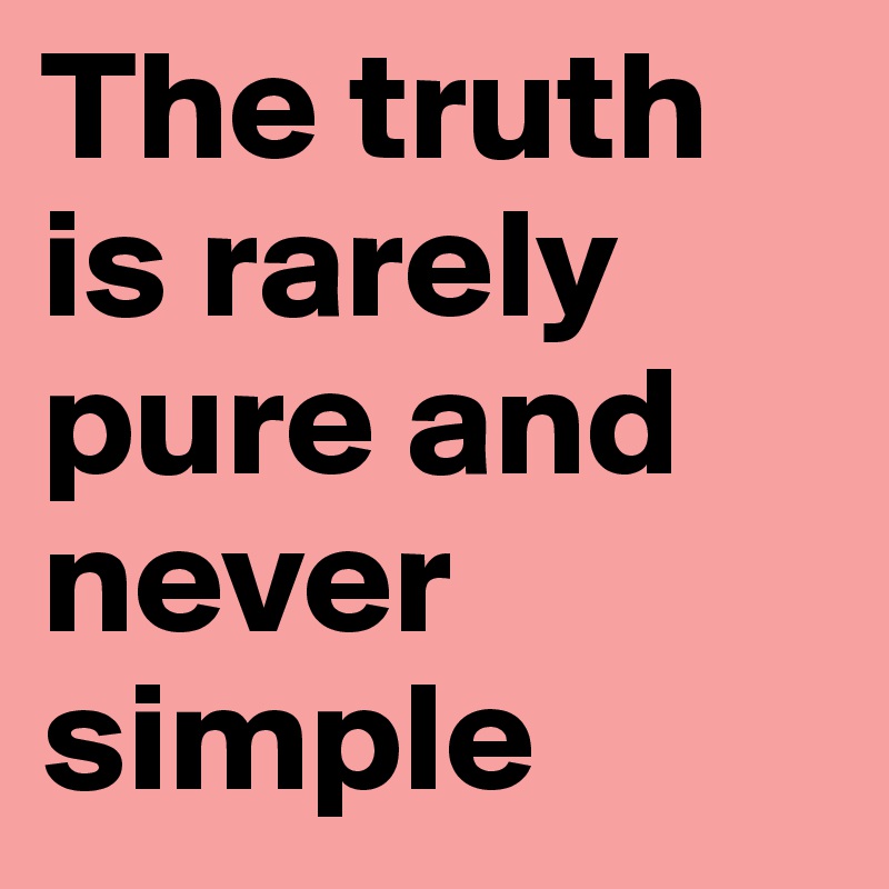 The truth is rarely pure and never simple